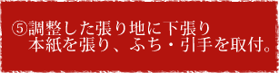 ⑤調整した張り地に下張り・本紙を張り、ふち・引手を取付。