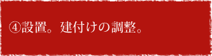 ④設置。建付けの調整。